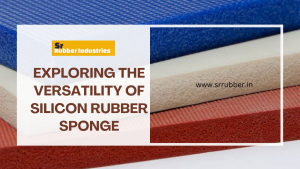 a Silicon Rubber Sponge Manufacturer